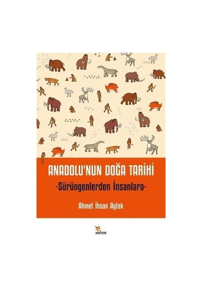 Anadolu'nun Doğa Tarihi - Sürüngenlerden İnsanlara - Ahmet İhsan Aytek - Kriter