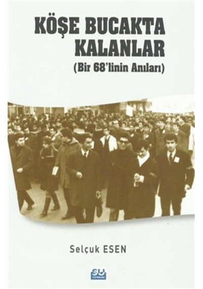 Köşe Bucakta Kalanlar - Bir 68'linin Anıları - Selçuk Esen - Su Yayınları