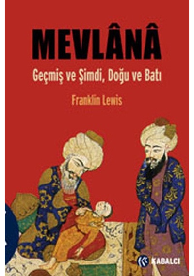 Mevlana - Geçmiş ve Şimdi Doğu ve Batı - Franklin Lewis - Kabalcı Yayınevi