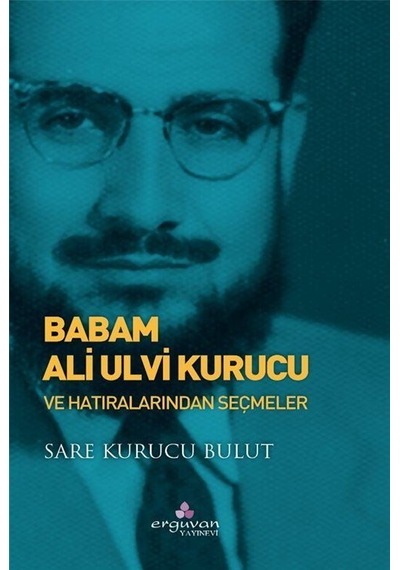 Babam Ali Ulvi Kurucu Ve Hatıralarından Seçmeler / Sare Kurucu