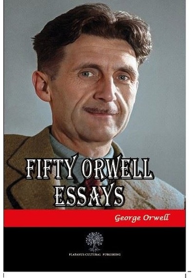 Fifty Orwell Essays  - George Orwell  - Platanus Publishing