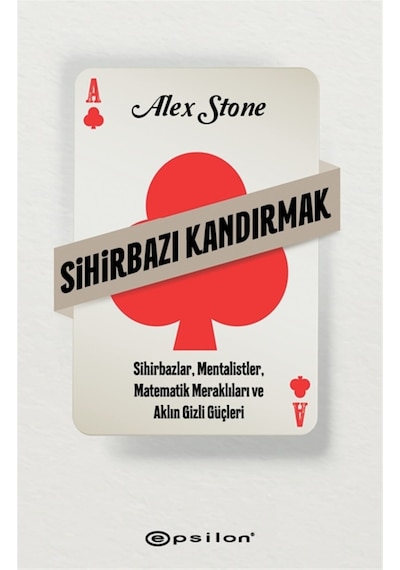 Sihirbazı Kandırmak - Sihirbazlar Mentalistler Matematik Meraklıları ve Aklın Gizli Güçleri - Alex Stone - Epsilon Yayınevi