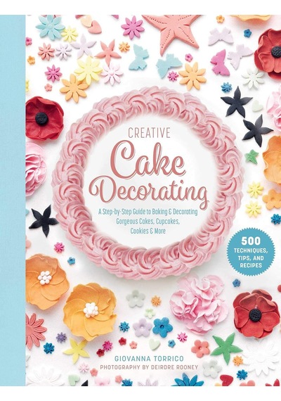 Creative Cake Decorating: A Step-by-step Guide To Baking & Decorating Gorgeous Cakes, Cupcakes, Cookies & More