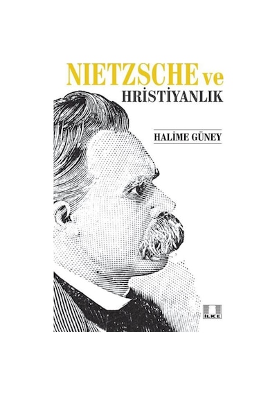 Nietzsche ve Hristiyanlık - Halime Güney - İlke Yayıncılık