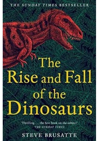 The Rise And Fall Of The Dinosaurs: The Untold Story Of A Lost World 9781509830091