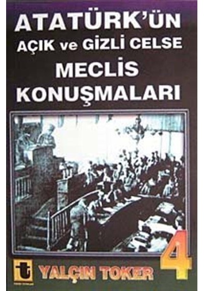 Atatürk'ün Açık ve Gizli Celse Meclis Konuşmaları 4 - Yalçın Toker - Toker Yayınları
