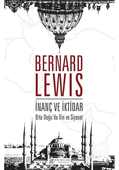 Orta Doğu`da İnanç ve İktidar, Demokrasi Adalet Özgürlük Barış - Bernard Lewis - Akılçelen Kitaplar
