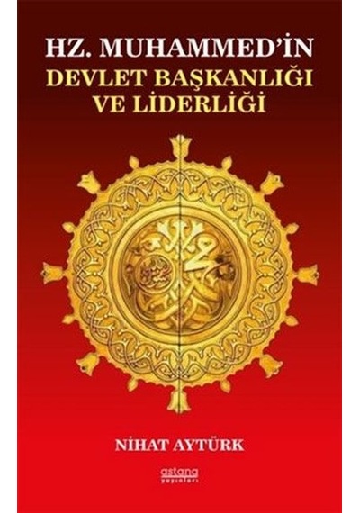 Hz. Muhammed'in Devlet Başkanlığı ve Liderliği  - Nihat Aytürk  - Astana Yayınları