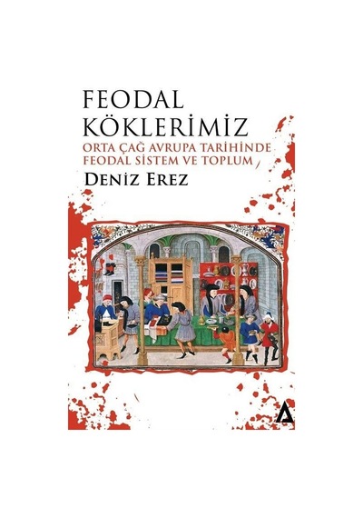 Feodal Köklerimiz - Orta Çağ Avrupa Tarihinde Feodal Sistem ve Toplum - Deniz Erez - Kanon Kitap