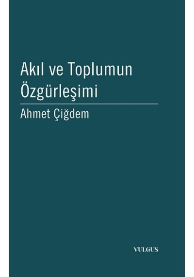Akıl ve Toplumun Özgürleşimi - Ahmet Çiğdem - Vulgus Yayınları