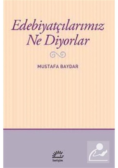 Edebiyatçılarımız Ne Diyorlar - Mustafa Baydar - İletişim Yayınları