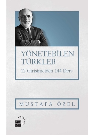 Yönetebilen Türkler-12 Girişimciden 144 Ders - Mustafa Özel - Küre Yayınları