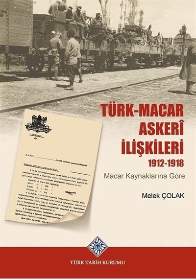 Türk-Macar Askerî İlişkileri 1912-1918 / Melek Çolak