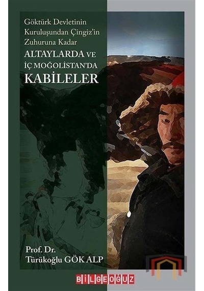 Altaylarda ve İç Moğolistan'da Kabileler - Göktürk Devleti'nin Kuruluşundan Çingizin Zuhuruna Kadar - Türükoğlu Gök Alp - Bilgeoğuz Yayınları