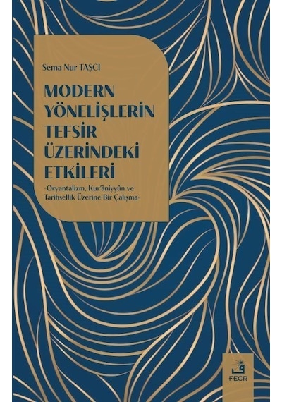 Modern Yönelişlerin Tefsir Üzerindeki Etkileri - Oryantalizm Kur'aniyyun ve Tarihsellik Üzerine Bir - Sema Nur Taşçı - Fecr Yayınları