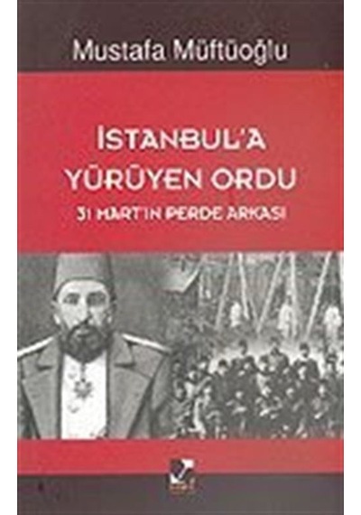 İstanbul'da Yürüyen Ordu - 31 Mart'ın Perde Arkası - Mustafa Müftüoğlu - Başak Yayınevi