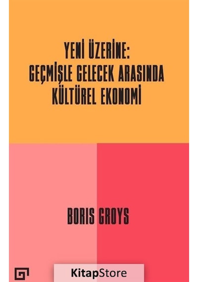 Yeni Üzerine: Geçmişle Gelecek Arasında Kültürel Ekonomi - Boris Groys - Koç Üniversitesi Yayınları