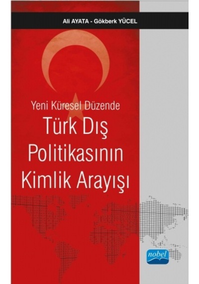 Yeni Küresel Düzende Türk Dış Politikasının Kimlik Arayışı  - Y. Doç. Dr. Ali Ayata  -  Gökberk Yücel  - Nobel Akademik Yayıncılık