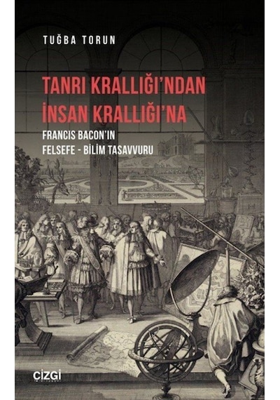Tanrı Krallığı'ndan İnsan Krallığı'na  -  Francis Baconın Felsefe - Bilim Tasavvuru - Tuğba Torun - Çizgi Kitabevi