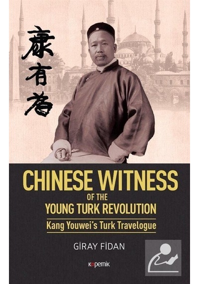 Chinese Witness of the Ypung Turk Revolution Kang Youwei's Turk Travelogue - Giray Fidan - Kopernik Kitap