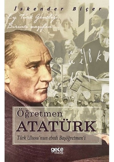 Öğretmen Atatürk: Türk Ulusunun Ebedi Başöğretmeni - İskender Biçer - Gece Kitaplığı