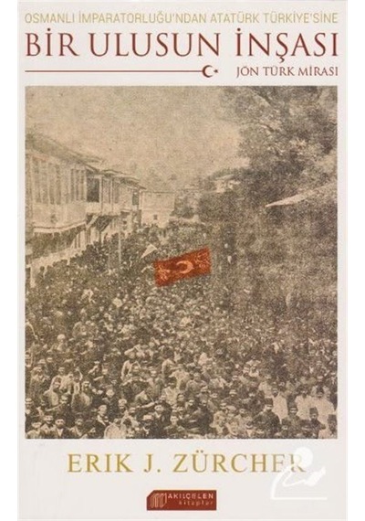 Osmanlı İmparatorluğu'ndan Atatürk Türkiye'sine Bir Ulusun İnşası - Eric J. Zurcher - Akılçelen Kitaplar