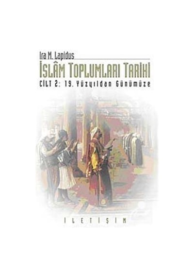 İslam Toplumları Tarihi - Cilt 2: 19 Yüzyıldan Günümüze - İra M. Lapidus - İletişim Yayınları