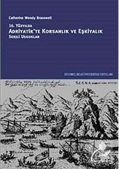 16. Yüzyılda Adriyatik'te Korsanlık ve Eşkiyalık: Senjli Uskoklar - Catherine Wendy Bracewell - İstanbul Bilgi Üniv.Yayınları