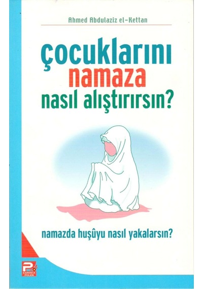 Çocuklarını Namaza Nasıl Alıştırırsın - Namazda Huşu Ahmed Abdül