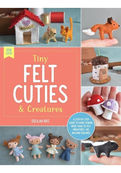 Tiny Felt Cuties & Creatures A Step-by-step Guide To Handcrafting