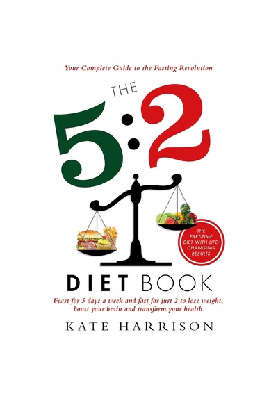 The 5:2 Diet Book: Feast For 5 Days A Week And Fast For 2 To Lose Weight, Boost Your Brain And Transform Your Health