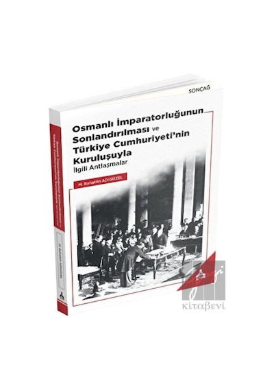 Osmanlı İmparatorluğunun Sonlandırılması ve Türkiye Cumhuriyeti’nin Kuruluşuyla İlgili Antlaşmalar -  Sonçağ Yayınları