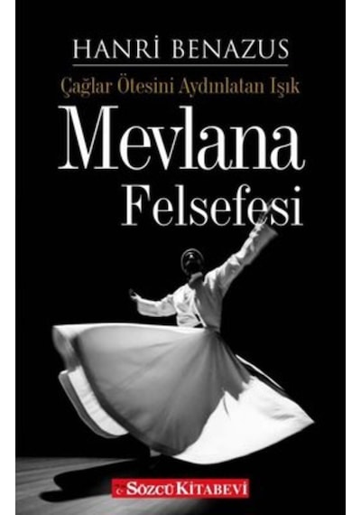 Mevlana Felsefesi - Çağlar Ötesini Aydınlatan Işık - Hanri Benazus - Sözcü Kitabevi