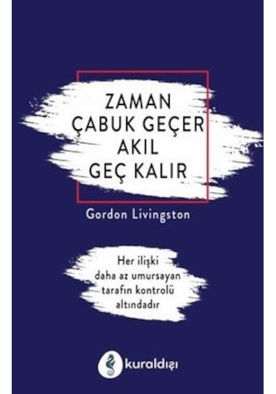 Zaman Çabuk Geçer Akıl Geç Kalır - Gordon Livingston - Kuraldışı Yayınları