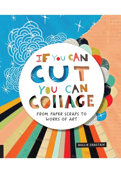 If You Can Cut, You Can Collage: From Paper Scraps To Works Of Art