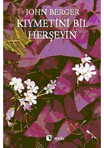 Kıymetini Bil Herşeyin - John Berger - Metis Yayınları