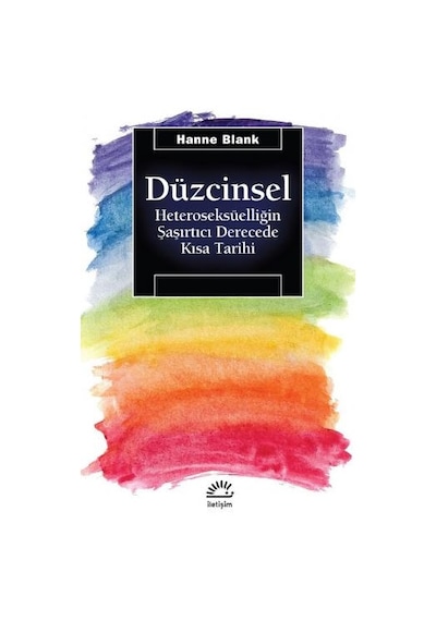 Düzcinsel-Heteroseksüelliğin Şaşırtıcı Derecede Kısa Tarihi - Hanne Blank - İletişim Yayınları