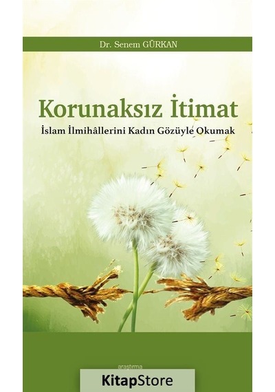 Korunaksız İtimat - İslam İlmihallerini Kadın Gözüyle Okumak - Senem Gürkan - Araştırma Yayıncılık