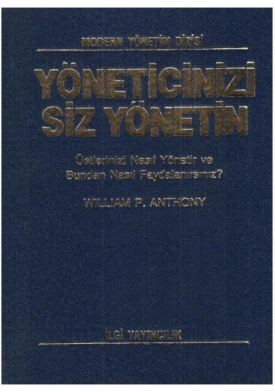 Yöneticinizi Siz Yönetin Üstlerinizi Nasıl Yönetir Ve Bundan Nasıl Faydalanırsınız William P.anthony