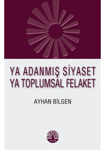 Ya Adanmış Siyaset Ya Toplumsal Felaket - Ayhan Bilgen - Vivo Yayınevi
