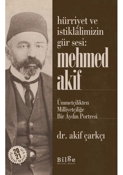 Hürriyet ve İstiklalimizin Gür Sesi Mehmed Akif - Ümmetçilikten Milliyetçiliğe Bir Aydın Portresi - Akif Çarkçı - Bilge Kültür Sanat