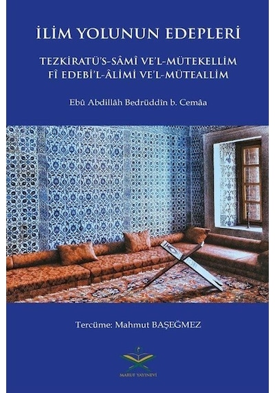 İlim Yolunun Edepleri - Tezkiratü's Sami Ve'l-Mütekellim Fi Edebi'l-Alimi Ve'l-Müteallim - Ebu Abdillah Bedrüddin B. Cema - Maruf Yayınevi