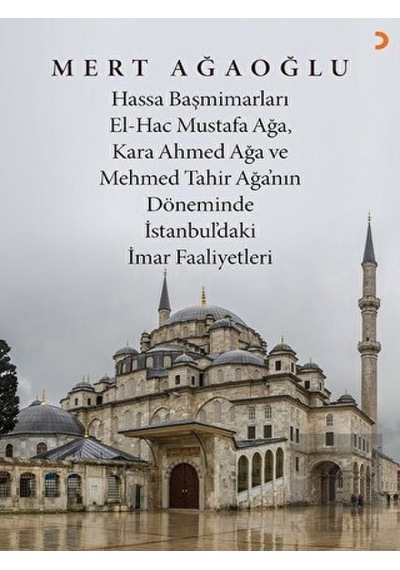 Hassa Baş Mimarları El- Hac Mustafa Ağa, Kara Ahmet Ağa ve Mehmed Tahir Ağa’nın Döneminde İstanbul’daki İmar Faaliyetleri -  Cinius Yayınları