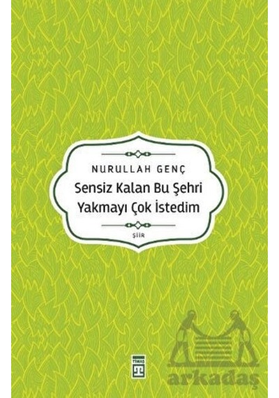 Sensiz Kalan Bu Şehri Yakmayı Çok İstedim - Nurullah Genç - Timaş Yayınları