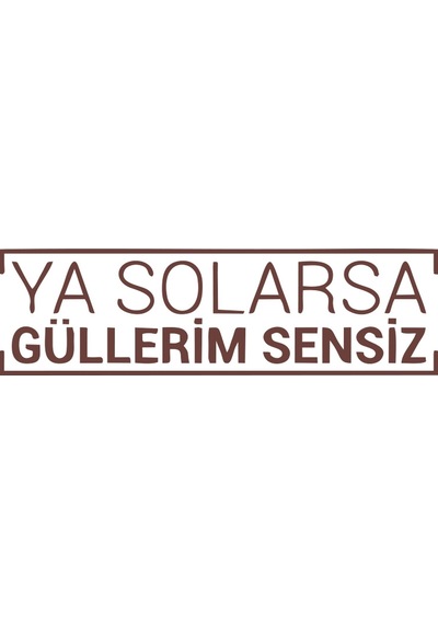 Ya Solarsa Güllerim Sensiz Araba Sticker 17x17 Cm Kahverengi