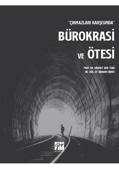 Gazi Kitabevi - Çıkmazları Karşısında Bürokrasi ve Ötesi - Prof. Dr. Mehmet Akif Özer, Dr. Öğr. Üy. İbrahim İrdem