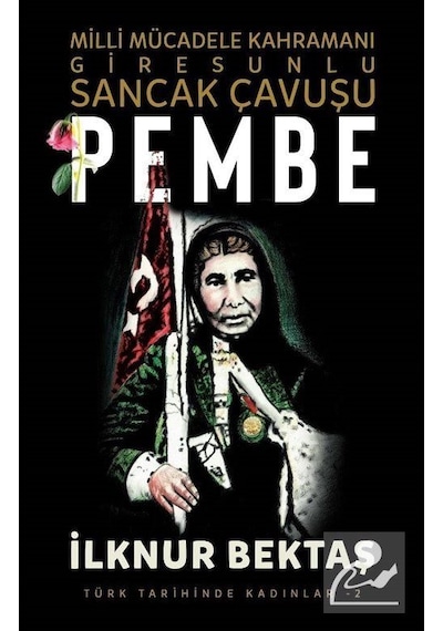 Pembe: Milli Mücadele Kahramanı Giresunlu Sancak Çavuşu - Türk Tarihinde Kadınlar 2 - İlknur Bektaş - Şira Yayınları