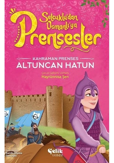 Kahraman Prenses Altuncan Hatun - Selçuklu'dan Osmanlı'ya Prensesler - Hayrünnisa Şen - Çelik Yayınevi