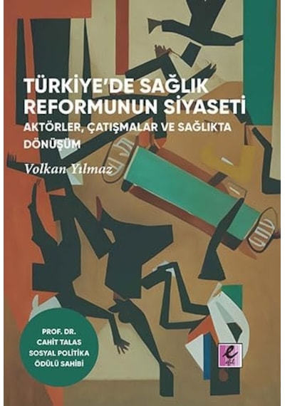 Türkiye De Saglik Reformunun Siyaseti: Aktörler, Çatismalar Ve Saglikta Dönüsüm