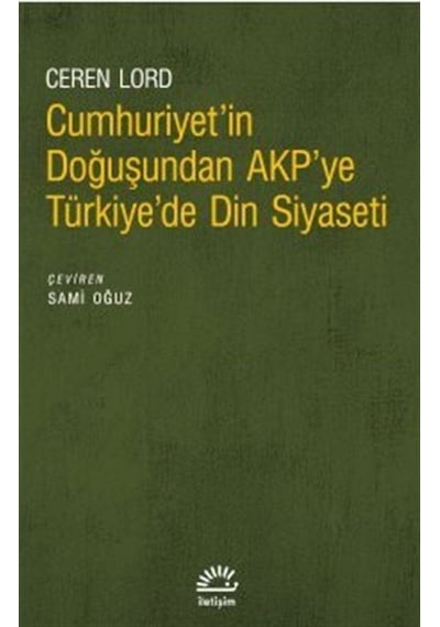 Cumhuriyet'in Doğuşundan AKP'ye Türkiye'de Din Siyaseti - Ceren Lordoğlu - İletişim Yayınları